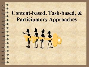 Contentbased Taskbased Participatory Approaches Outline for Today 4