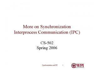 More on Synchronization Interprocess Communication IPC CS502 Spring