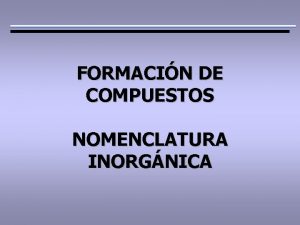 FORMACIN DE COMPUESTOS NOMENCLATURA INORGNICA Nomenclatura de compuestos