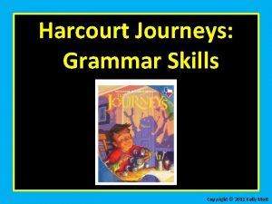 Harcourt Journeys Grammar Skills Copyright 2011 Kelly Mott