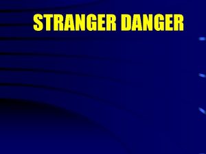 STRANGER DANGER What is a STRANGER A stranger