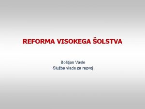 REFORMA VISOKEGA OLSTVA Botjan Vasle Sluba vlade za