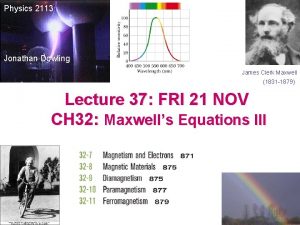 Physics 2113 Jonathan Dowling James Clerk Maxwell 1831