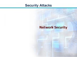 Security Attacks Network Security 1 Security Attacks Objectives