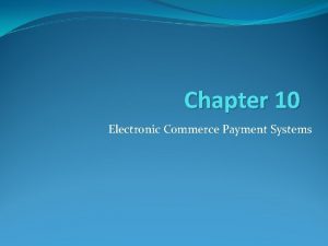 Chapter 10 Electronic Commerce Payment Systems Learning Objectives