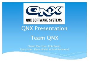 QNX Presentation Team QNX Shane Mac Eoin Rob