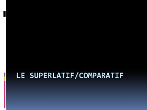 LE SUPERLATIFCOMPARATIF Superlatif I Je suis lela petite