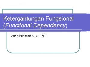Ketergantungan Fungsional Functional Dependency Asep Budiman K ST