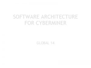 SOFTWARE ARCHITECTURE FOR CYBERMINER GLOBAL 14 Agenda a