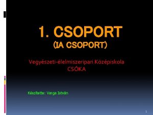 1 CSOPORT IA CSOPORT Vegyszetilelmiszeripari Kzpiskola CSKA Ksztette