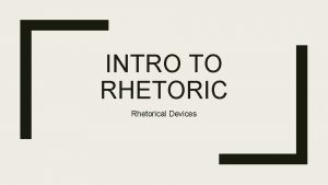 INTRO TO RHETORIC Rhetorical Devices Rhetoric is Everywhere