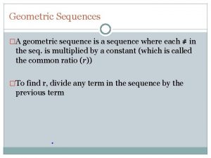 Geometric Sequences A geometric sequence is a sequence