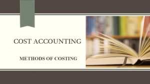 COST ACCOUNTING METHODS OF COSTING METHODS OF COSTING