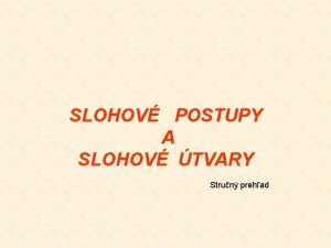 SLOHOV POSTUPY A SLOHOV TVARY Strun prehad Slohov