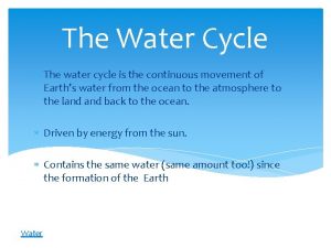 The Water Cycle The water cycle is the