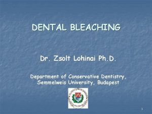DENTAL BLEACHING Dr Zsolt Lohinai Ph D Department
