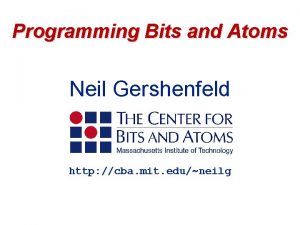 Programming Bits and Atoms Neil Gershenfeld http cba