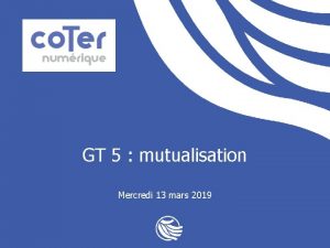 GT 5 mutualisation Mercredi 13 mars 2019 Le