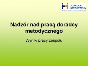 Nadzr nad prac doradcy metodycznego Wyniki pracy zespou