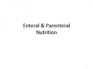 Enteral Parenteral Nutrition 1 Enteral Tube Feedings Enteral