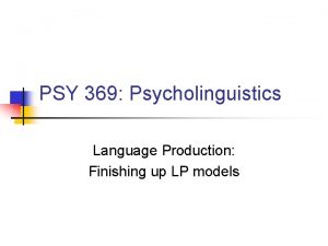 PSY 369 Psycholinguistics Language Production Finishing up LP