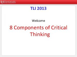 TLI 2013 Welcome 8 Components of Critical Thinking