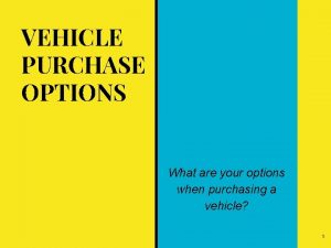 VEHICLE PURCHASE OPTIONS What are your options when