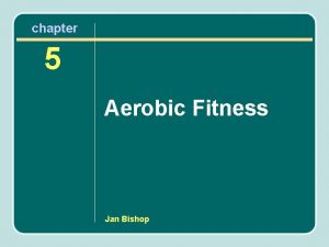 chapter 5 Aerobic Fitness Jan Bishop Aerobic Fitness