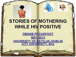 STORIES OF MOTHERING WHILE HIV POSITIVE DENISE PROUDFOOT