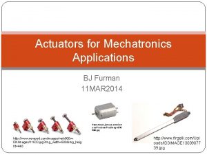 Actuators for Mechatronics Applications BJ Furman 11 MAR