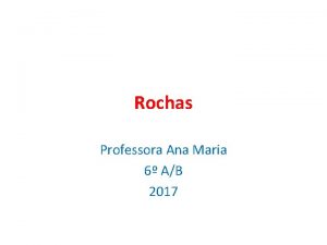 Rochas Professora Ana Maria 6 AB 2017 Rocha