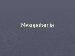 Mesopotamia Geography Mesopotamia The land between the Rivers