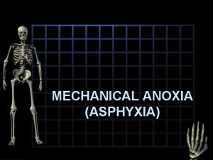 MECHANICAL ANOXIA ASPHYXIA Anoxia Asphyxia troubles of the