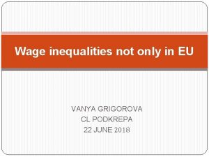 Wage inequalities not only in EU VANYA GRIGOROVA