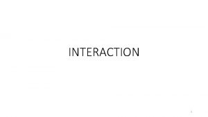 INTERACTION 1 WHEN INTERACTION OCCURS An interaction occurs