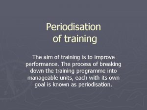 Periodisation of training The aim of training is