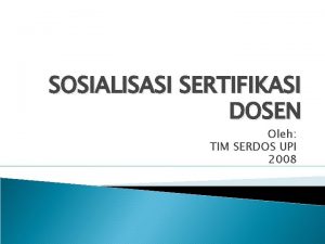 SOSIALISASI SERTIFIKASI DOSEN Oleh TIM SERDOS UPI 2008