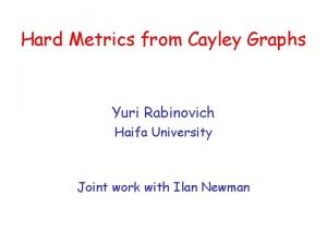 Hard Metrics from Cayley Graphs Yuri Rabinovich Haifa