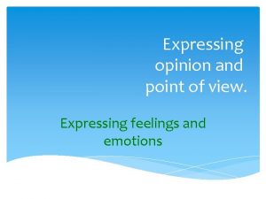 Expressing opinion and point of view Expressing feelings