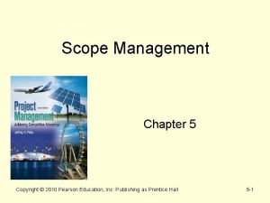 Scope Management Chapter 5 Copyright 2010 Pearson Education