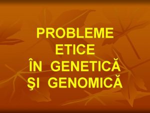 PROBLEME ETICE N GENETIC I GENOMIC Riscul cercetrilor