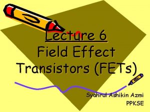 Lecture 6 Field Effect Transistors FETs Syahrul Ashikin