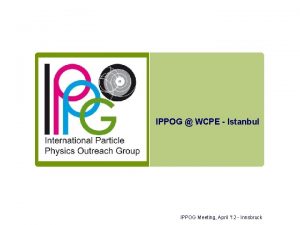 IPPOG WCPE Istanbul IPPOG Meeting April 12 Innsbruck