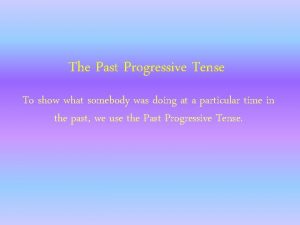 The Past Progressive Tense To show what somebody