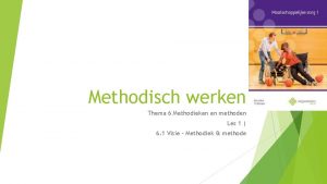 Methodisch werken Thema 6 Methodieken en methoden Les