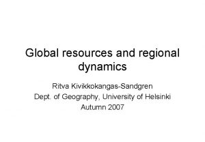 Global resources and regional dynamics Ritva KivikkokangasSandgren Dept