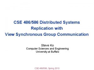 CSE 486586 Distributed Systems Replication with View Synchronous