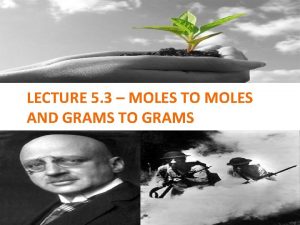 LECTURE 5 3 MOLES TO MOLES AND GRAMS