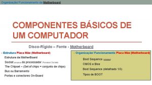 Organizao Funcionamento da Motherboard COMPONENTES BSICOS DE UM