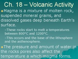 Ch 18 Volcanic Activity u Magma is a